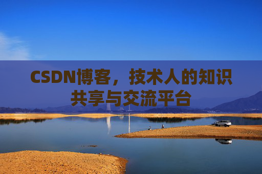 CSDN博客，技术人的知识共享与交流平台